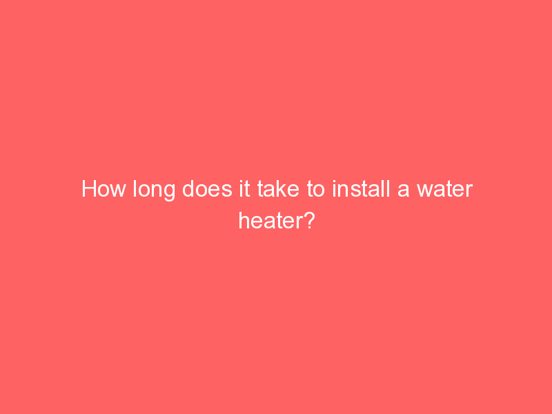 How long does it take to install a water heater? - House Related